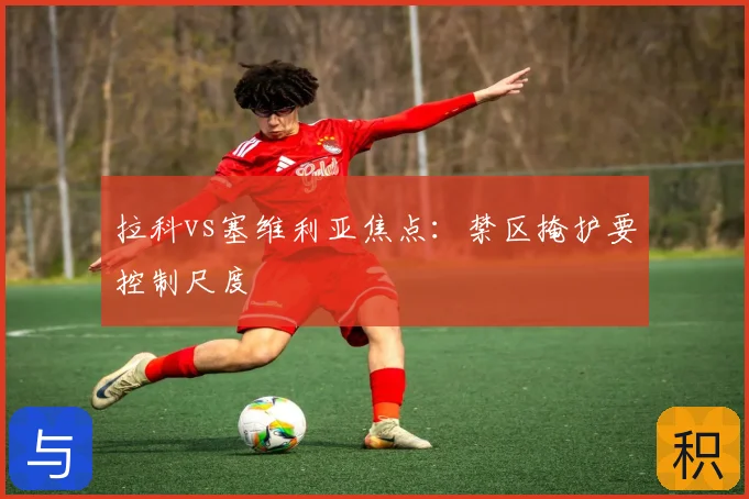 拉科vs塞维利亚焦点：禁区掩护要控制尺度