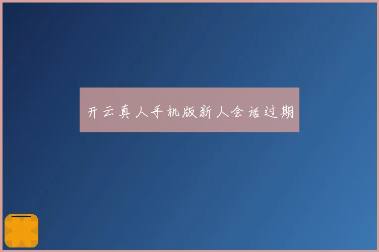 开云真人手机版新人会话过期