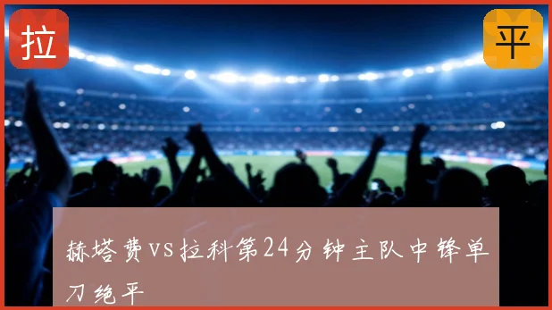 赫塔费vs拉科第24分钟主队中锋单刀绝平
