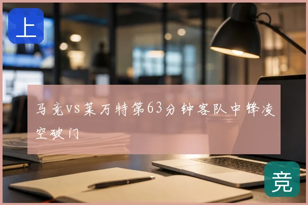 马竞vs莱万特第63分钟客队中锋凌空破门