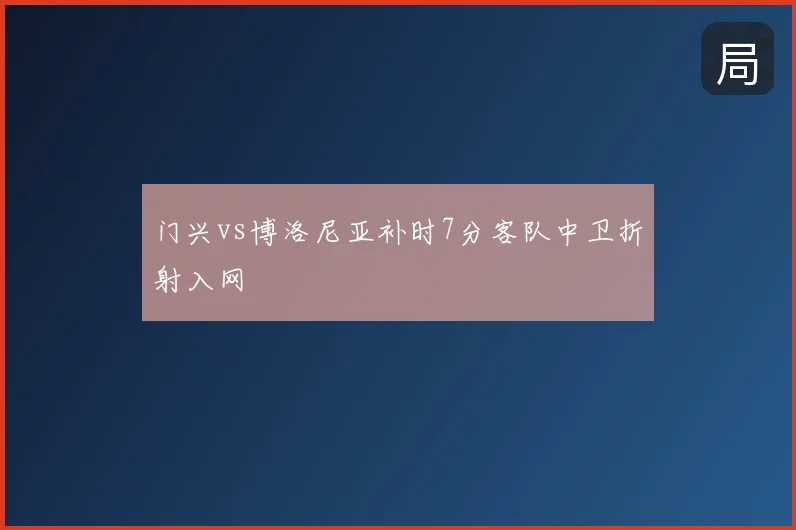 门兴vs博洛尼亚补时7分客队中卫折射入网