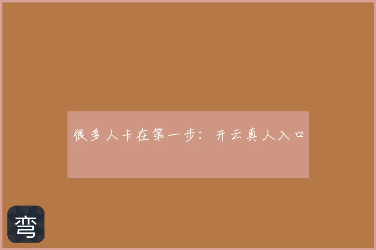 很多人卡在第一步:开云真人入口