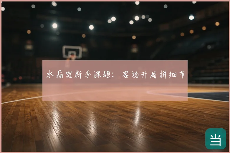 水晶宫新季课题：客场开局拼细节