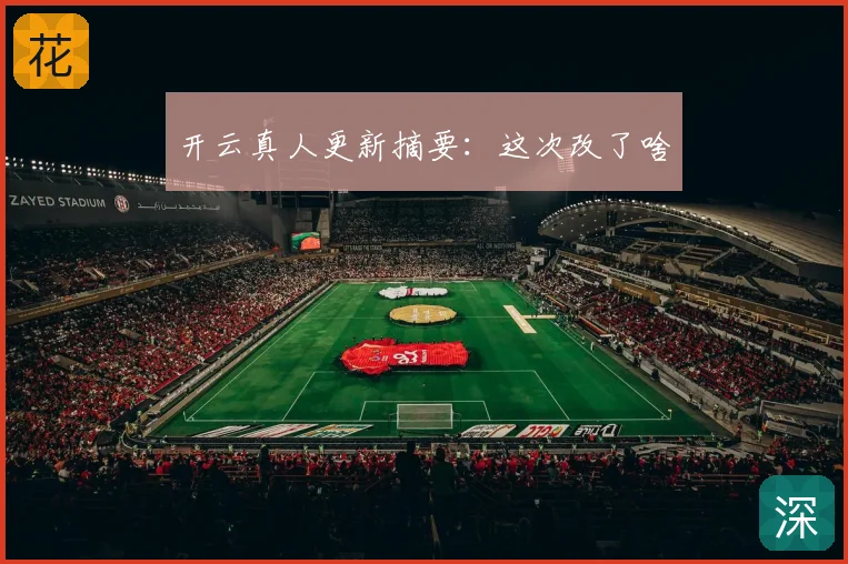 开云真人更新摘要：这次改了啥