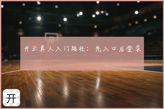 开云真人入门路径:先入口后登录