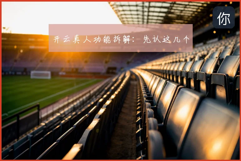 开云真人功能拆解：先认这几个